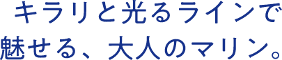キラリと光るラインで魅せる、大人のマリン。