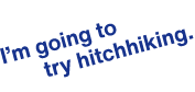 I'm going to try hitchhking.