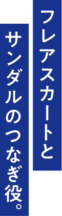 フレアスカートとサンダルのつなぎ役。